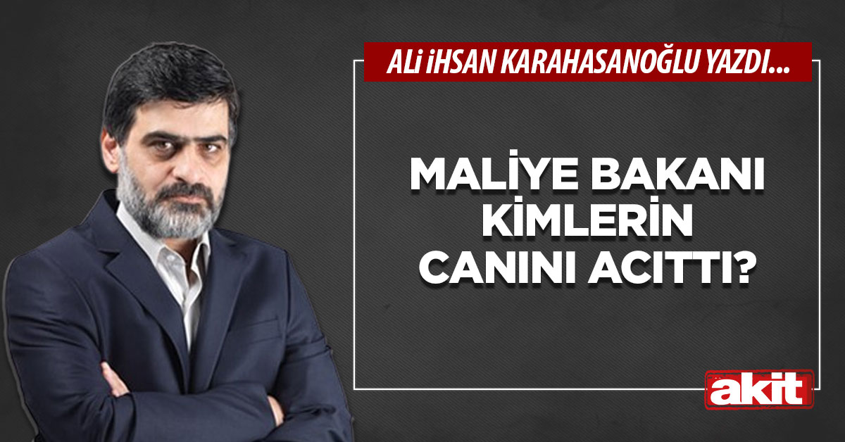 Maliye Bakanı kimlerin canını acıttı?