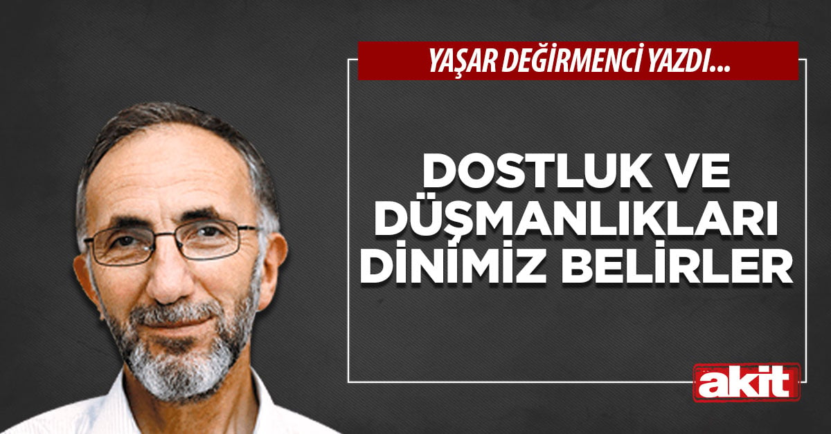 Dostluk ve düşmanlıkları dinimiz belirler