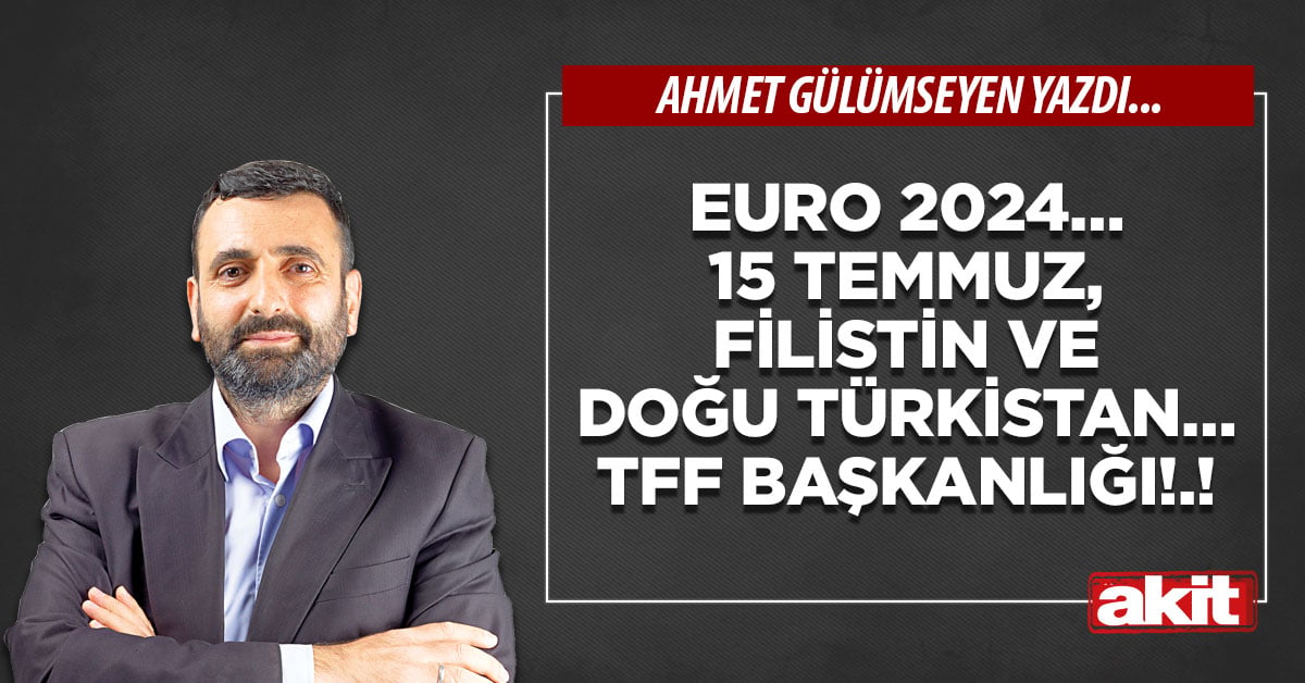 Euro 2024… 15 Temmuz, Filistin ve Doğu Türkistan…TFF Başkanlığı!.!