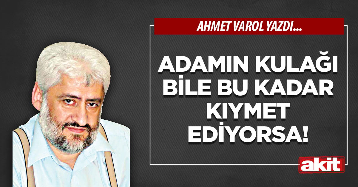 Adamın kulağı bile bu kadar kıymet ediyorsa!