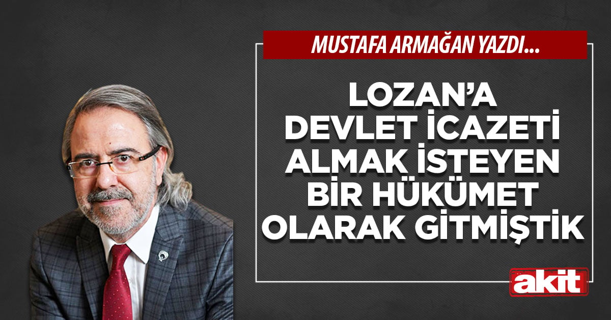 Lozan’a devlet icazeti almak isteyen bir hükümet olarak gitmiştik