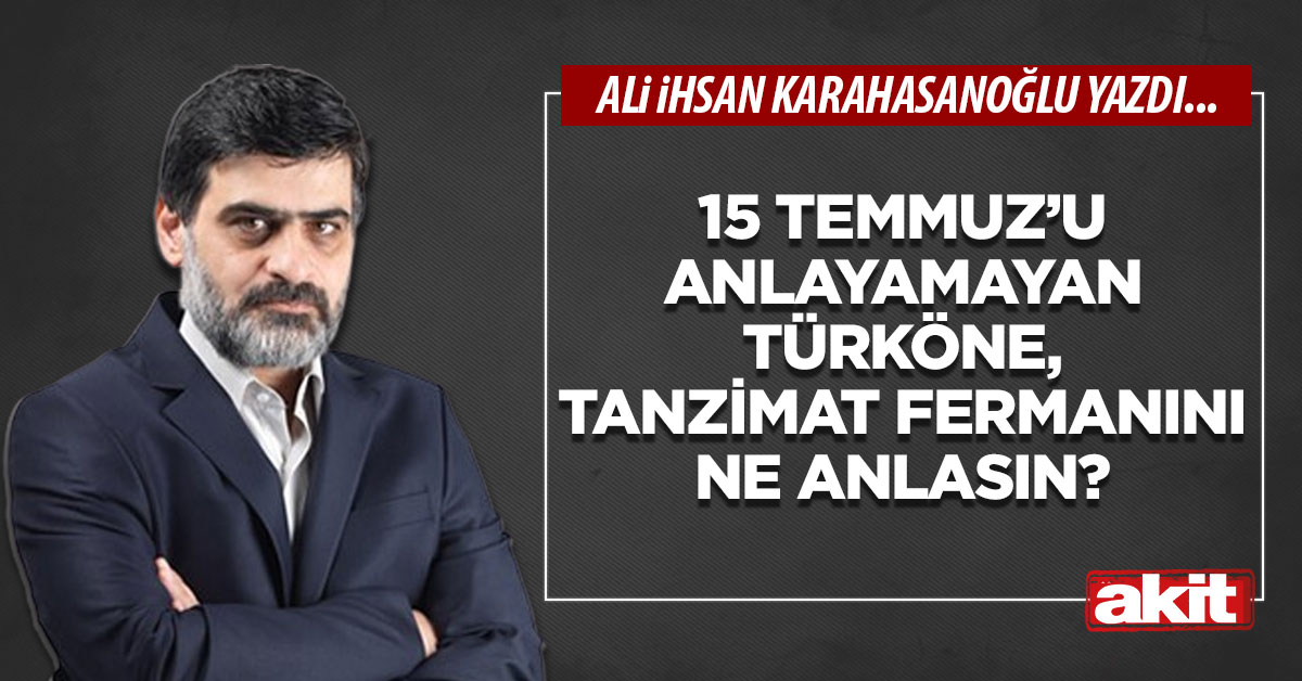 15 Temmuz’u anlayamayan Türköne, Tanzimat Fermanını ne anlasın?