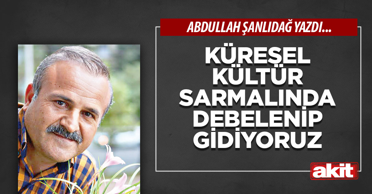 Küresel kültür sarmalında debelenip gidiyoruz