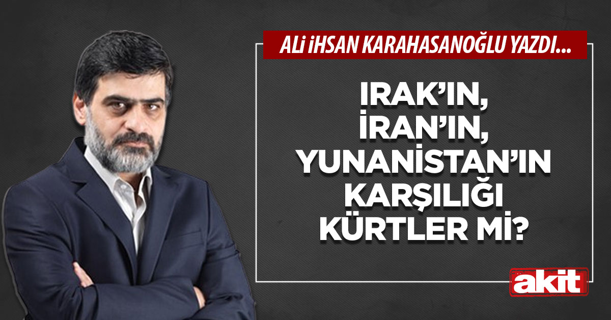 Irak’ın, İran’ın, Yunanistan’ın karşılığı Kürtler mi?