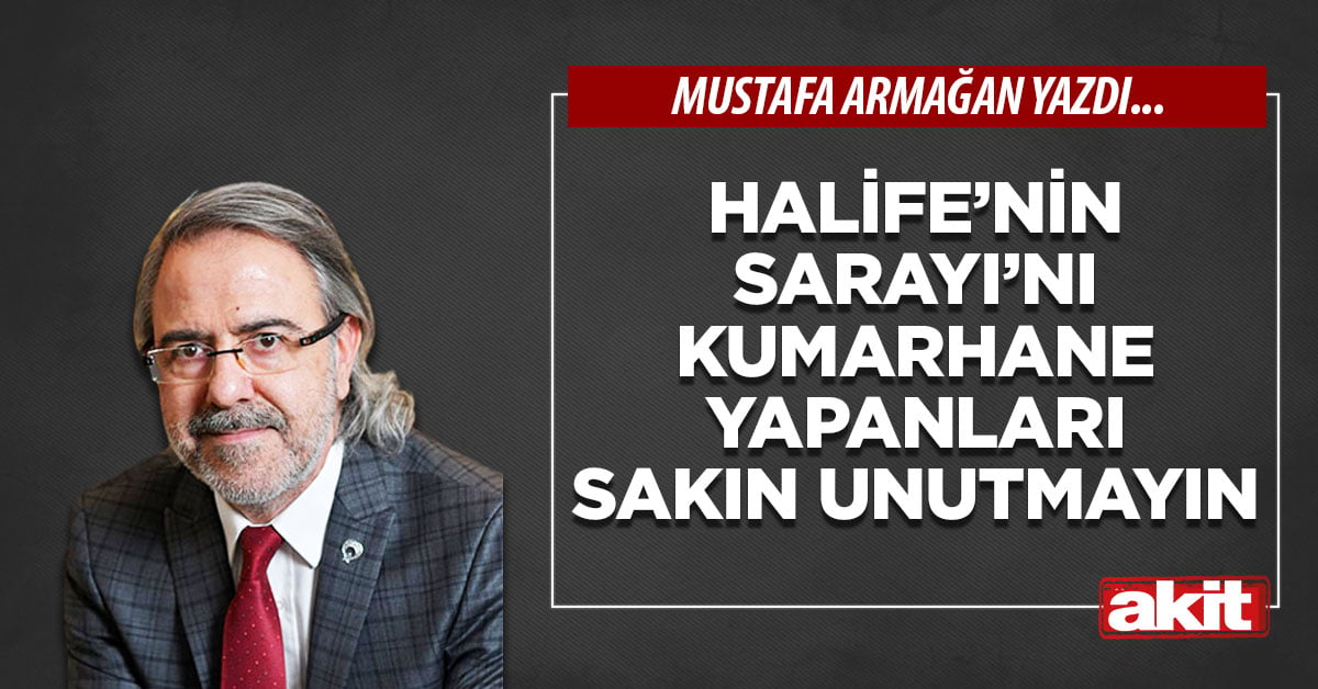 Halife’nin Sarayı’nı kumarhane yapanları sakın unutmayın