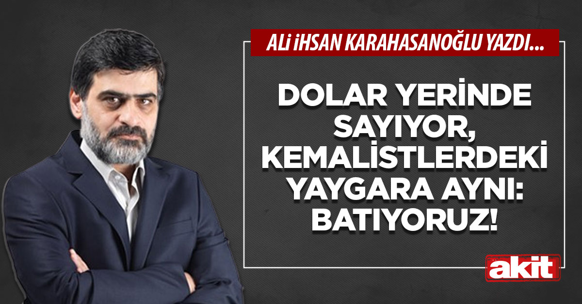 Dolar yerinde sayıyor, Kemalistlerdeki yaygara aynı: Batıyoruz!
