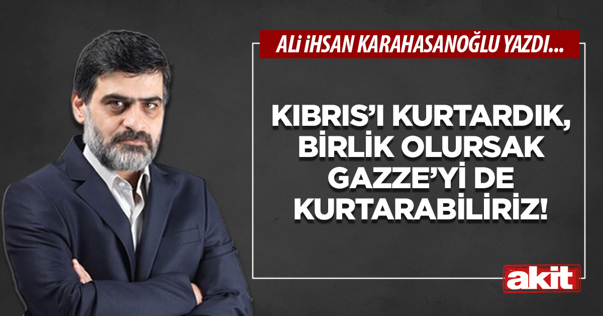 Kıbrıs’ı kurtardık, birlik olursak Gazze’yi de kurtarabiliriz!