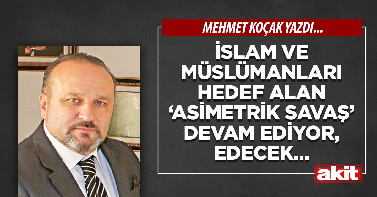 İslam ve Müslümanları hedef alan ‘Asimetrik savaş’ devam ediyor, edecek…