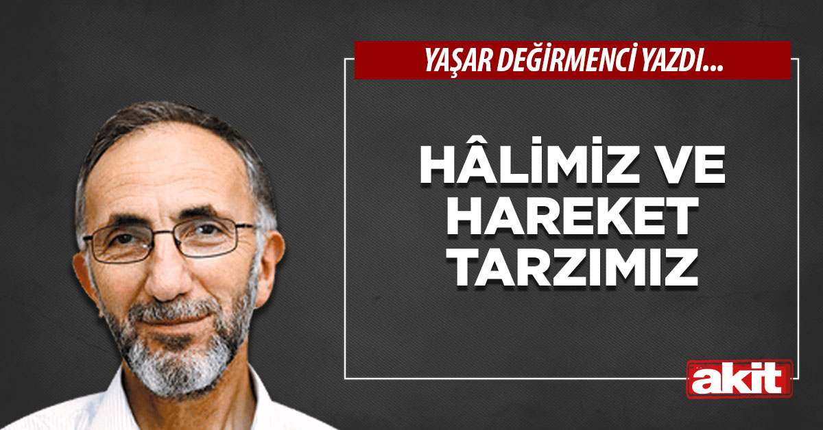 Hâlimiz ve hareket tarzımız