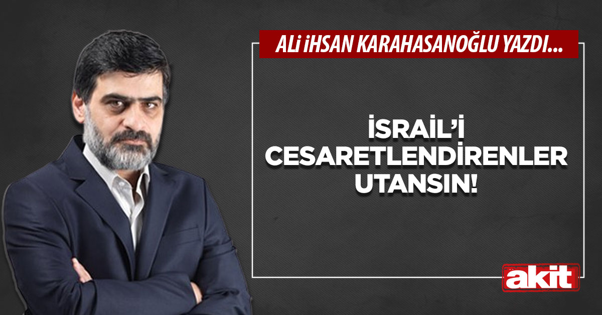 İsrail’i cesaretlendirenler utansın!
