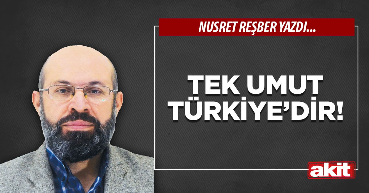 Tek umut Türkiye’dir!