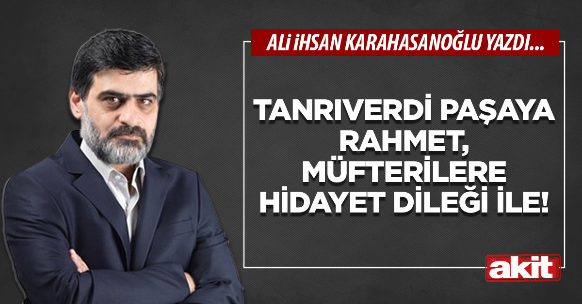 Tanrıverdi paşaya rahmet, müfterilere hidayet dileği ile!
