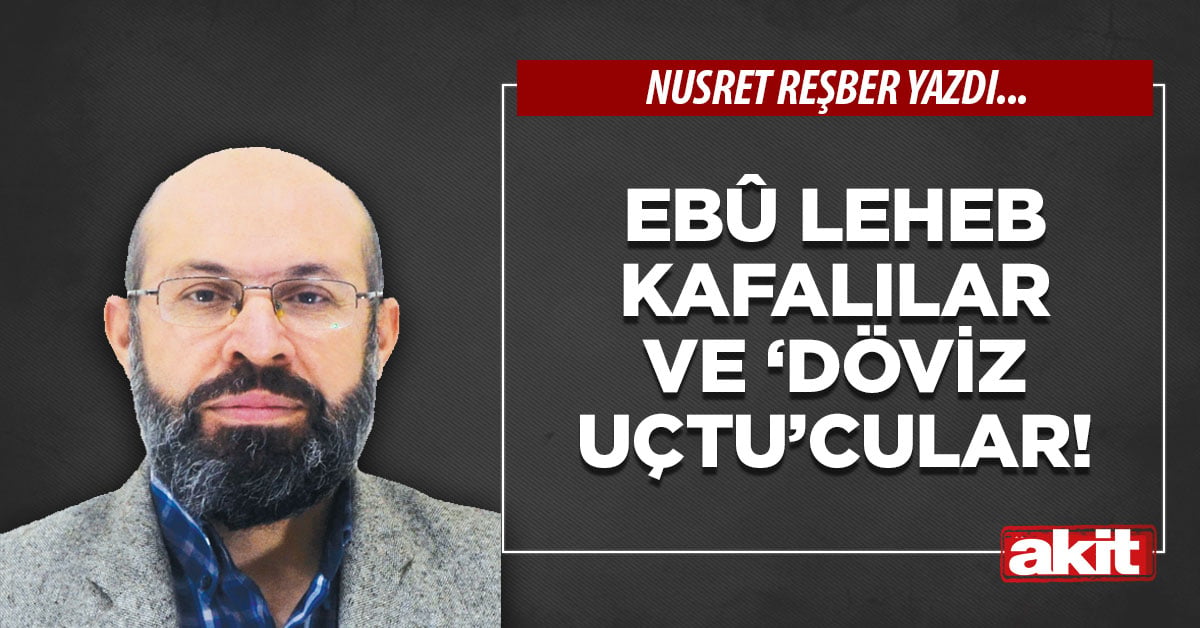 Ebû Leheb kafalılar ve ‘döviz uçtu’cular!