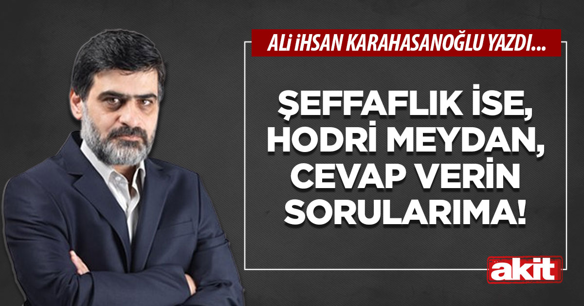 Şeffaflık ise, hodri meydan, cevap verin sorularıma!