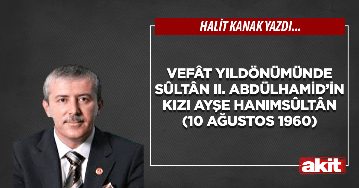 Vefât yıldönümünde Sûltân II. Abdülhamid’in kızı Ayşe Hanımsûltân (10 Ağustos 1960)