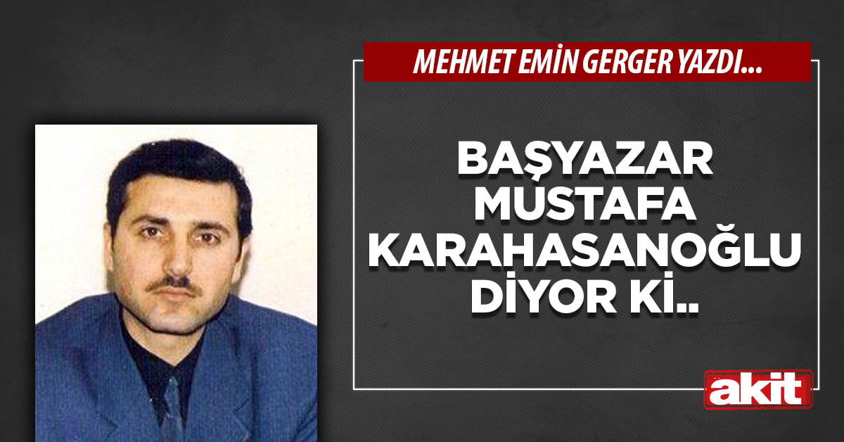 Başyazar Mustafa Karahasanoğlu diyor ki..