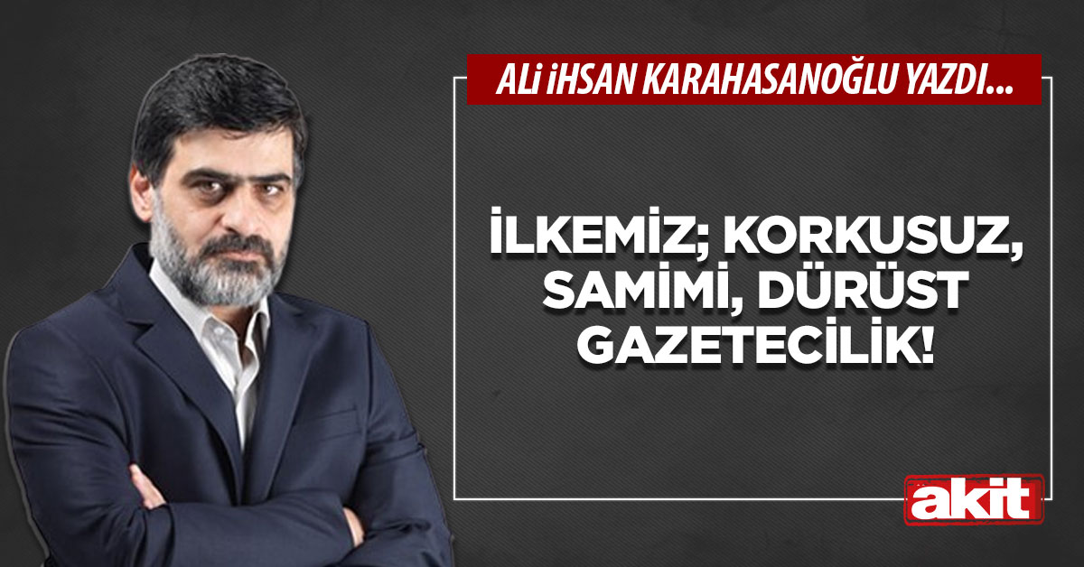 İlkemiz; korkusuz, samimi, dürüst gazetecilik!