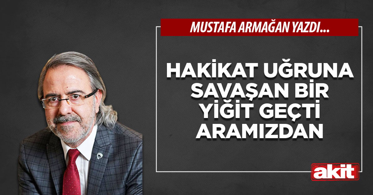Hakikat uğruna savaşan bir yiğit geçti aramızdan
