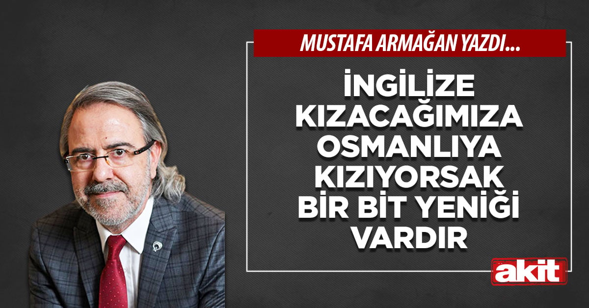 İngilize kızacağımıza Osmanlıya kızıyorsak bir bit yeniği vardır