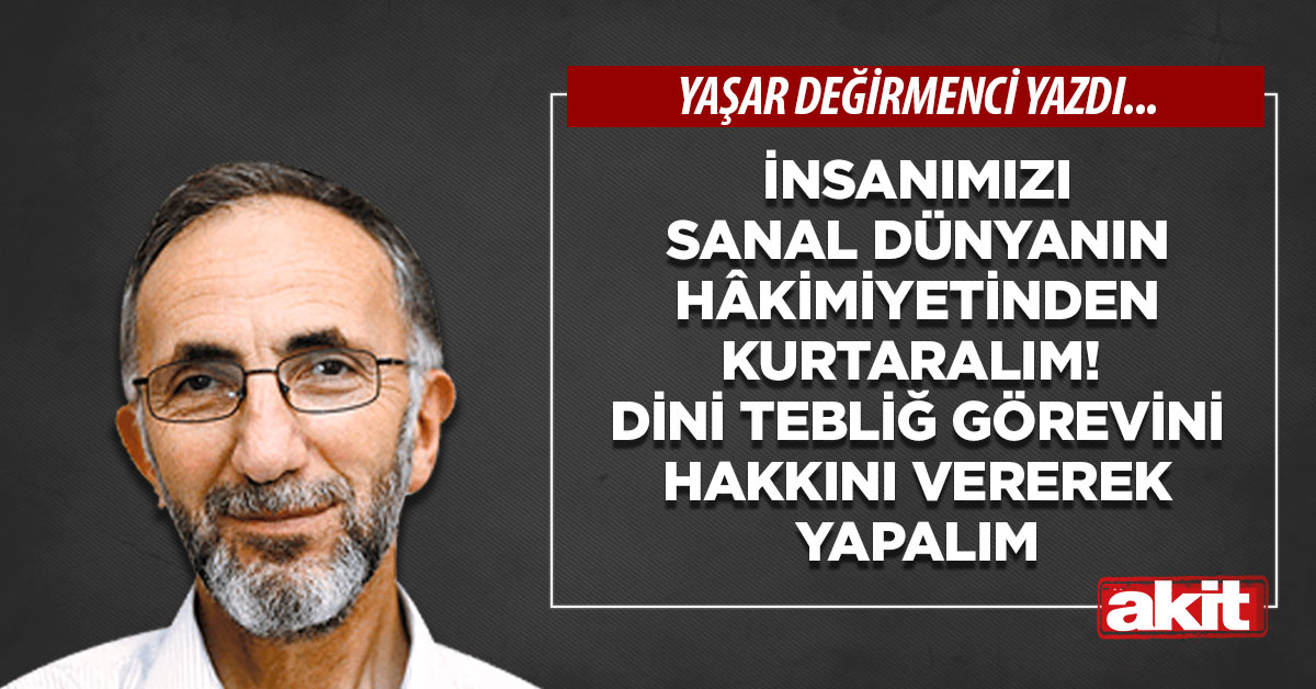 İnsanımızı sanal dünyanın hâkimiyetinden kurtaralım! Dini tebliğ görevini hakkını vererek yapalım