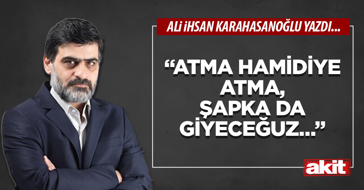 “Atma Hamidiye atma, şapka da giyeceğuz…”