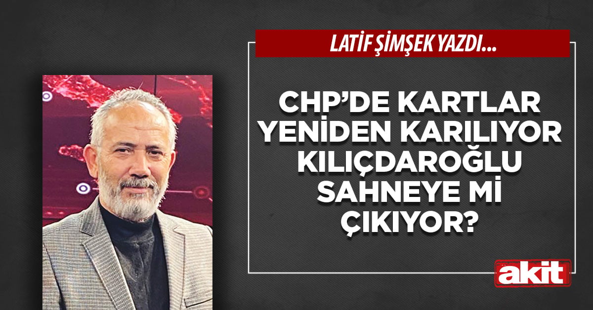CHP’de kartlar yeniden karılıyor Kılıçdaroğlu sahneye mi çıkıyor?