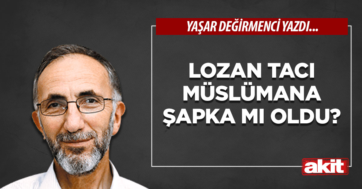 Lozan tacı Müslümana şapka mı oldu?