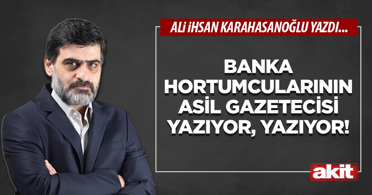 Banka hortumcularının asil gazetecisi yazıyor, yazıyor!
