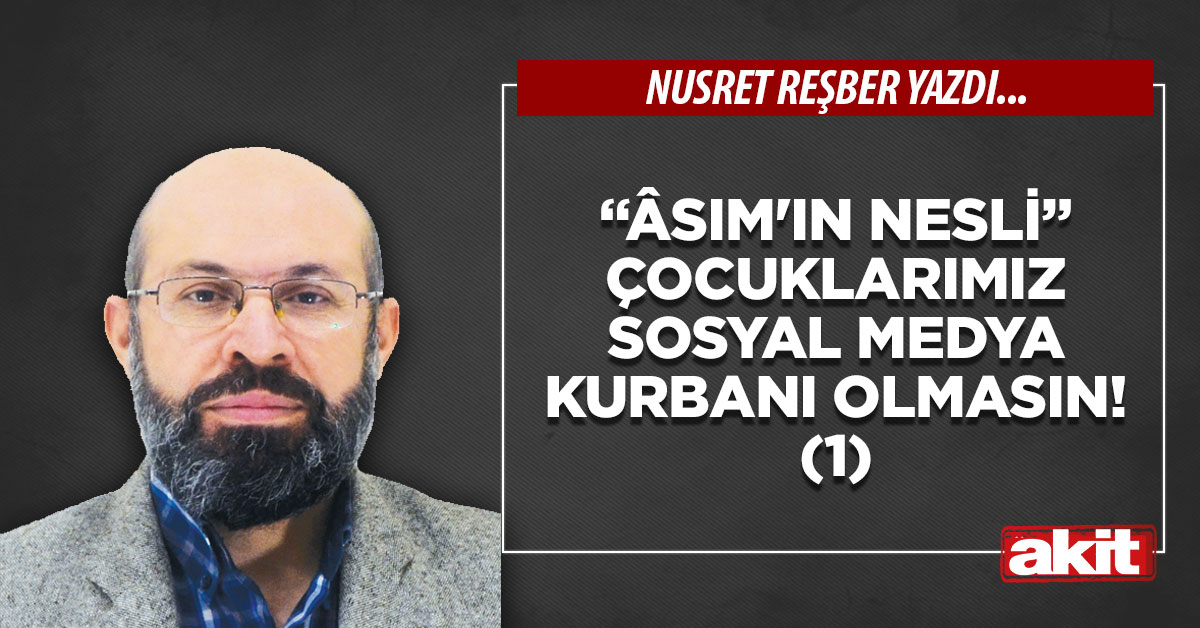 “Âsım’ın nesli” çocuklarımız sosyal medya kurbanı olmasın! (1)