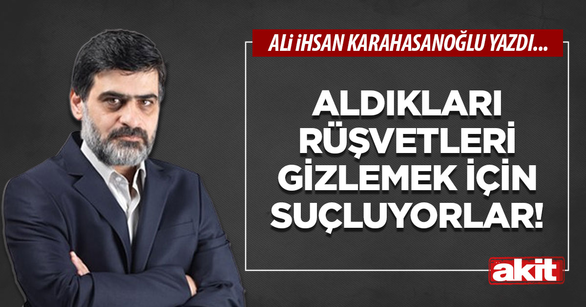 Aldıkları rüşvetleri gizlemek için suçluyorlar!
