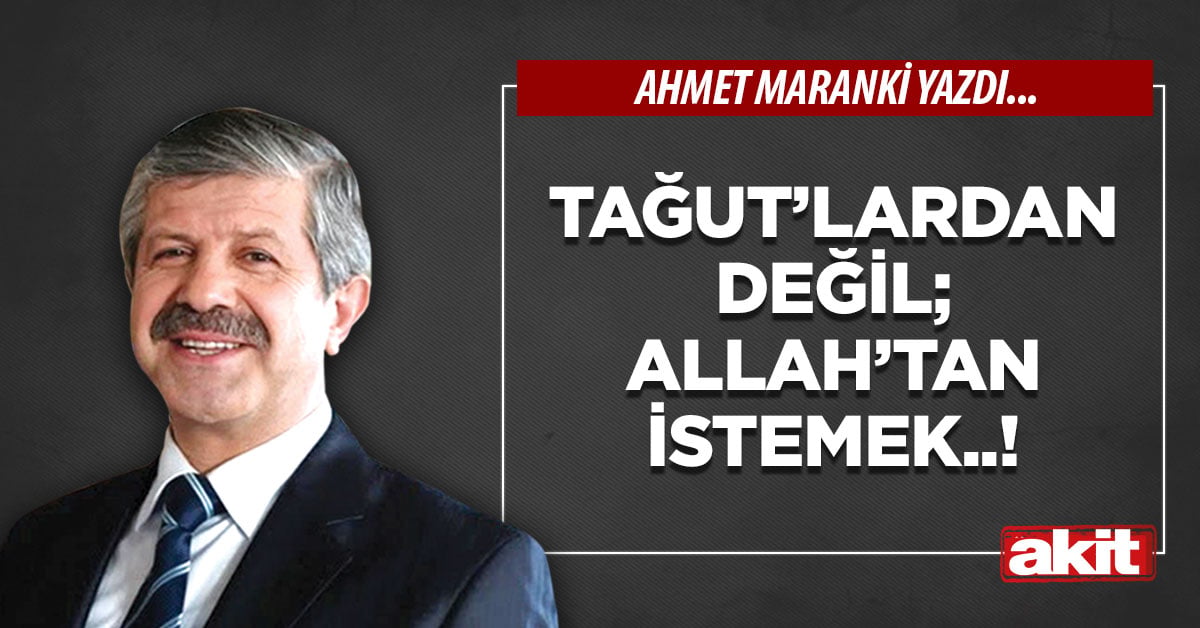 Tağut’lardan değil; Allah’tan istemek..!