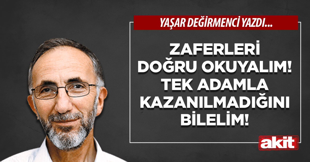 Zaferleri doğru okuyalım! Tek adamla kazanılmadığını bilelim!