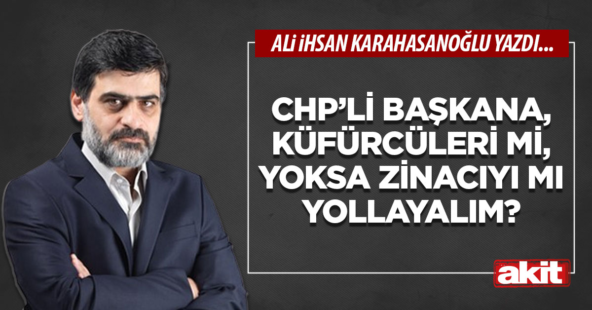 CHP’li başkana, küfürcüleri mi, yoksa zinacıyı mı yollayalım?