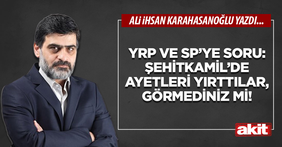 YRP ve SP’ye soru: Şehitkamil’de ayetleri yırttılar, görmediniz mi!