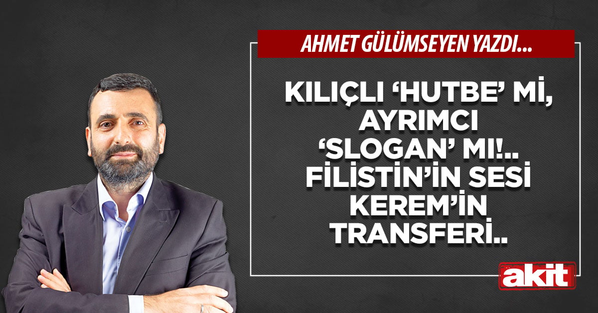 Kılıçlı ‘hutbe’ mi, ayrımcı ‘slogan’ mı!.. Filistin’in sesi Kerem’in transferi..