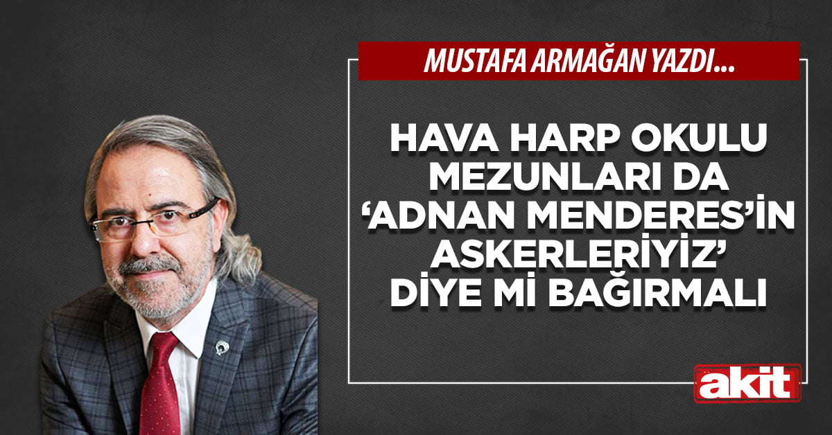 Hava Harp Okulu mezunları da ‘Adnan Menderes’in askerleriyiz’ diye mi bağırmalı