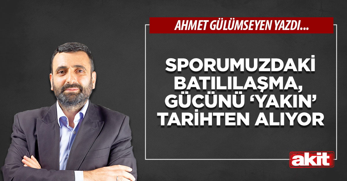 Sporumuzdaki batılılaşma, gücünü ‘yakın’ tarihten alıyor