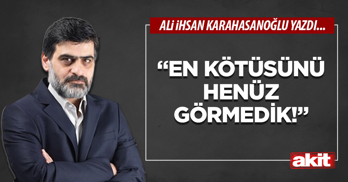 “En kötüsünü henüz görmedik!”