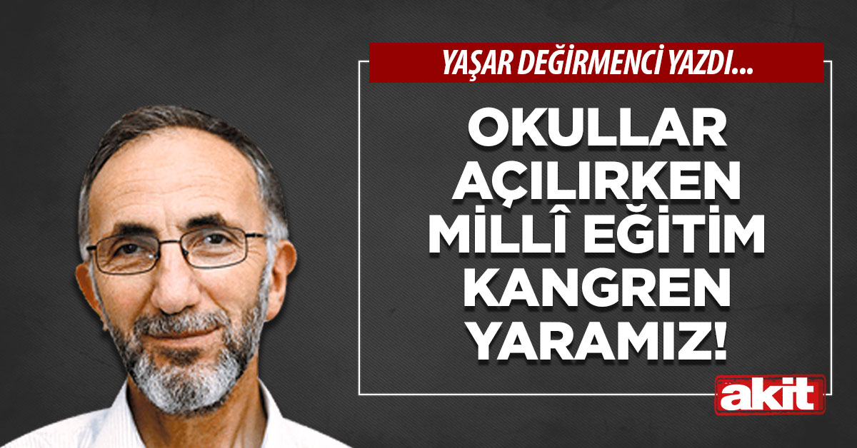 Okullar açılırken Millî Eğitim kangren yaramız!