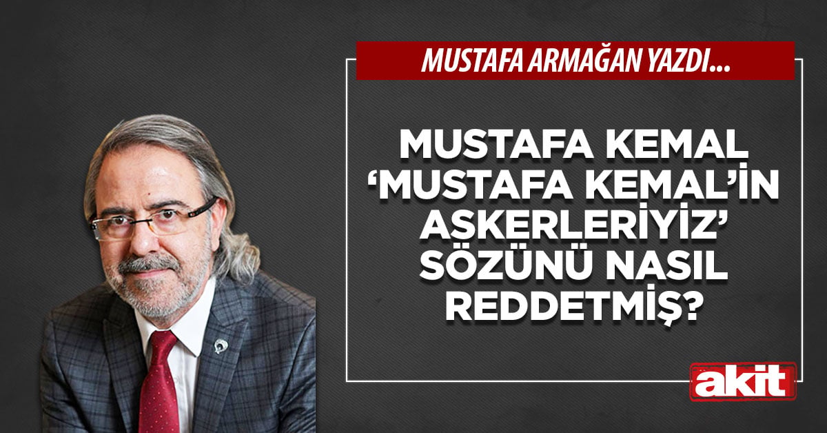 Mustafa Kemal ‘Mustafa Kemal’in askerleriyiz’ sözünü nasıl reddetmiş?