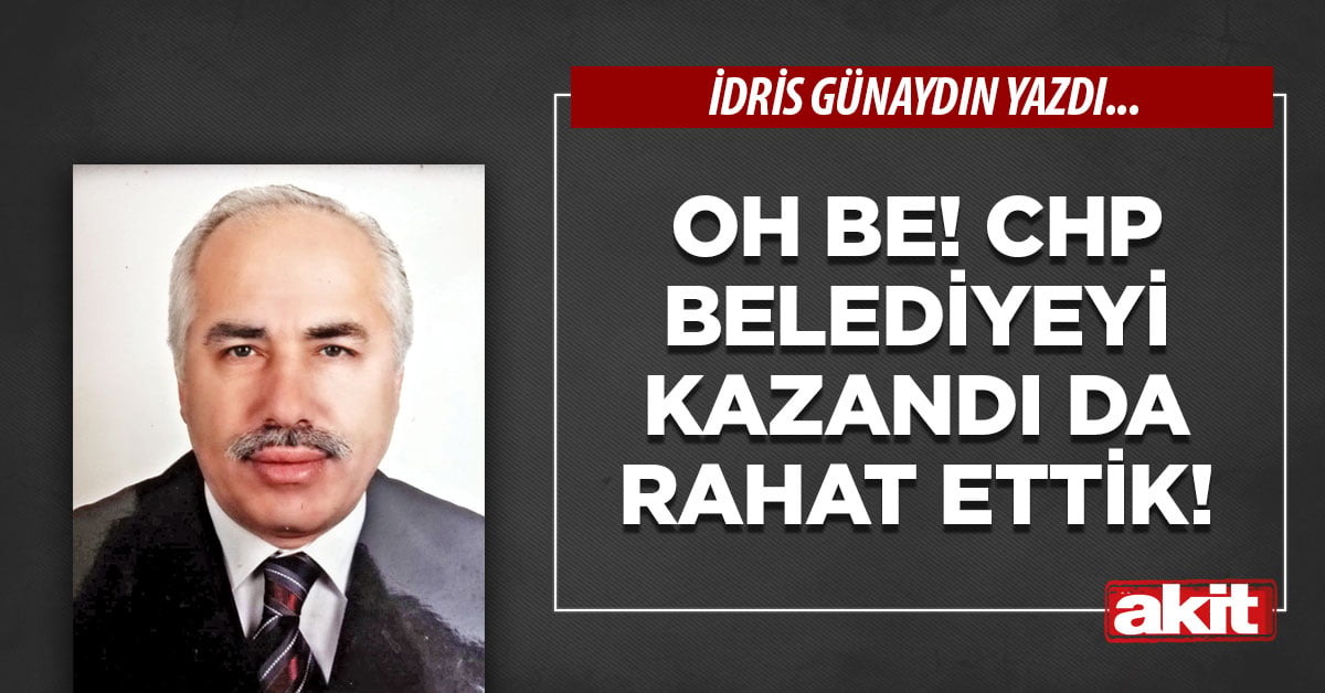 Oh be! CHP belediyeyi kazandı da rahat ettik!