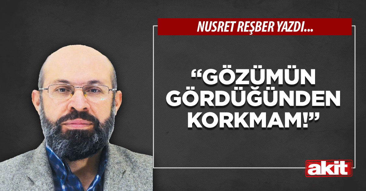 “Gözümün gördüğünden korkmam!”