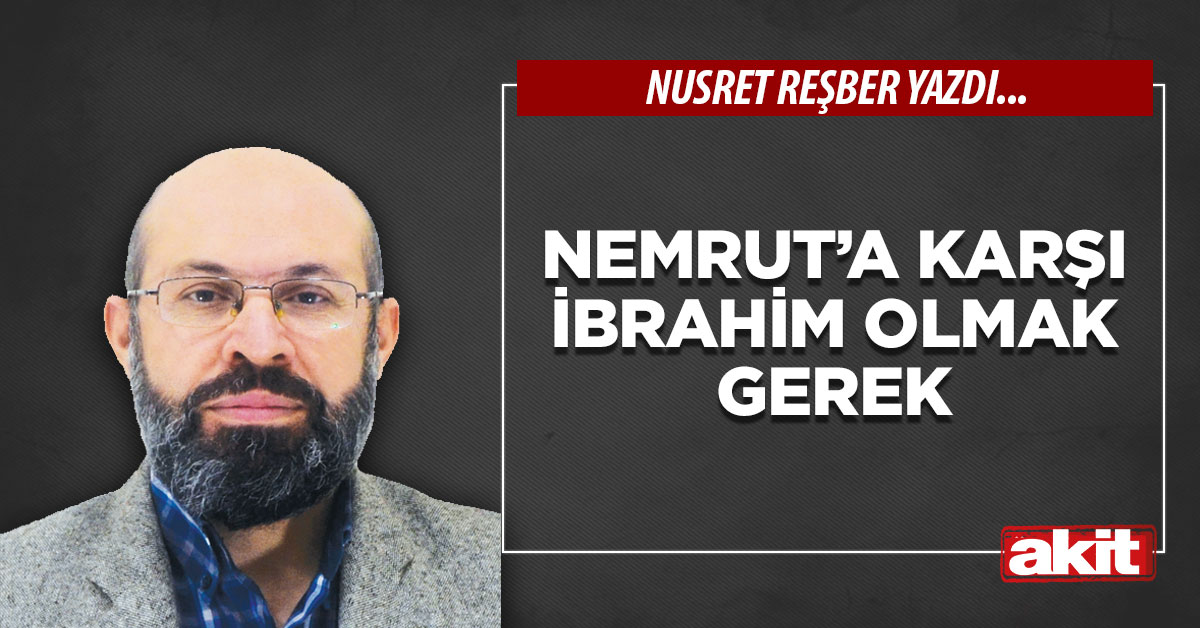 Nemrut’a karşı İbrahim olmak gerek
