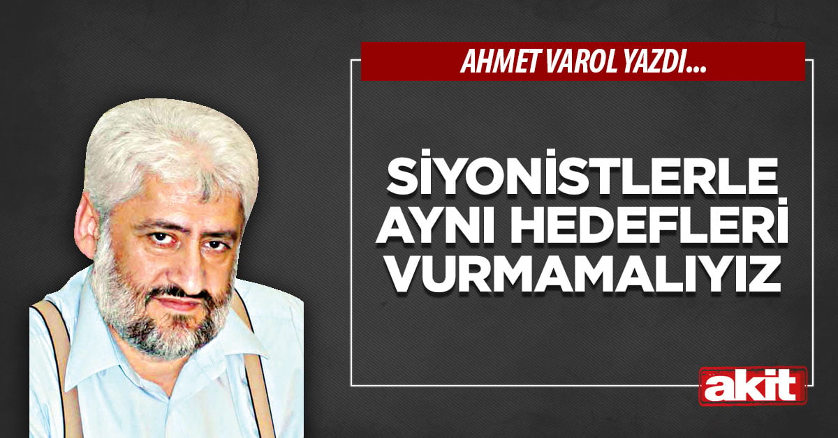 Siyonistlerle aynı hedefleri vurmamalıyız