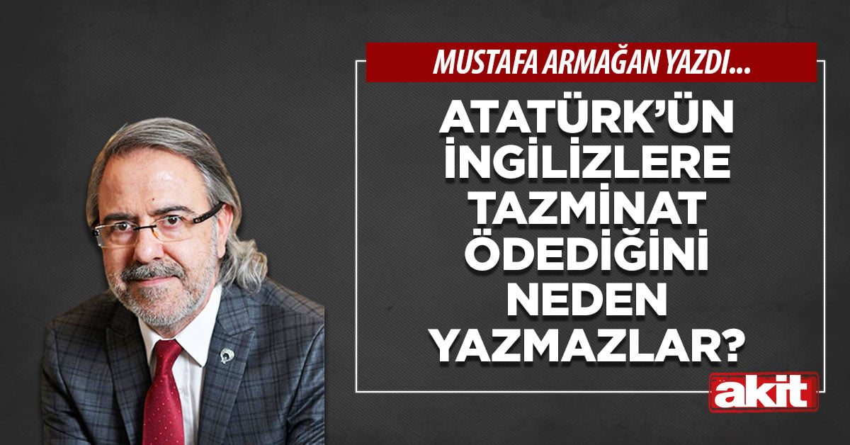 Atatürk’ün İngilizlere tazminat ödediğini neden yazmazlar?