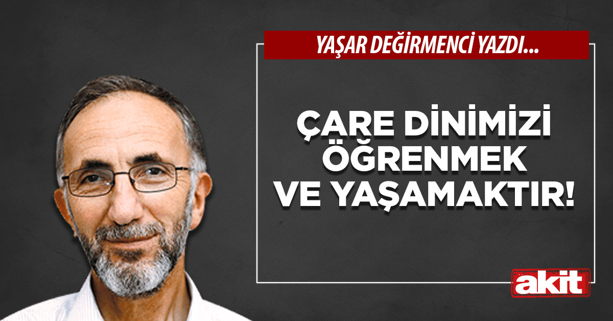 Çare Dinimizi Öğrenmek ve Yaşamaktır!