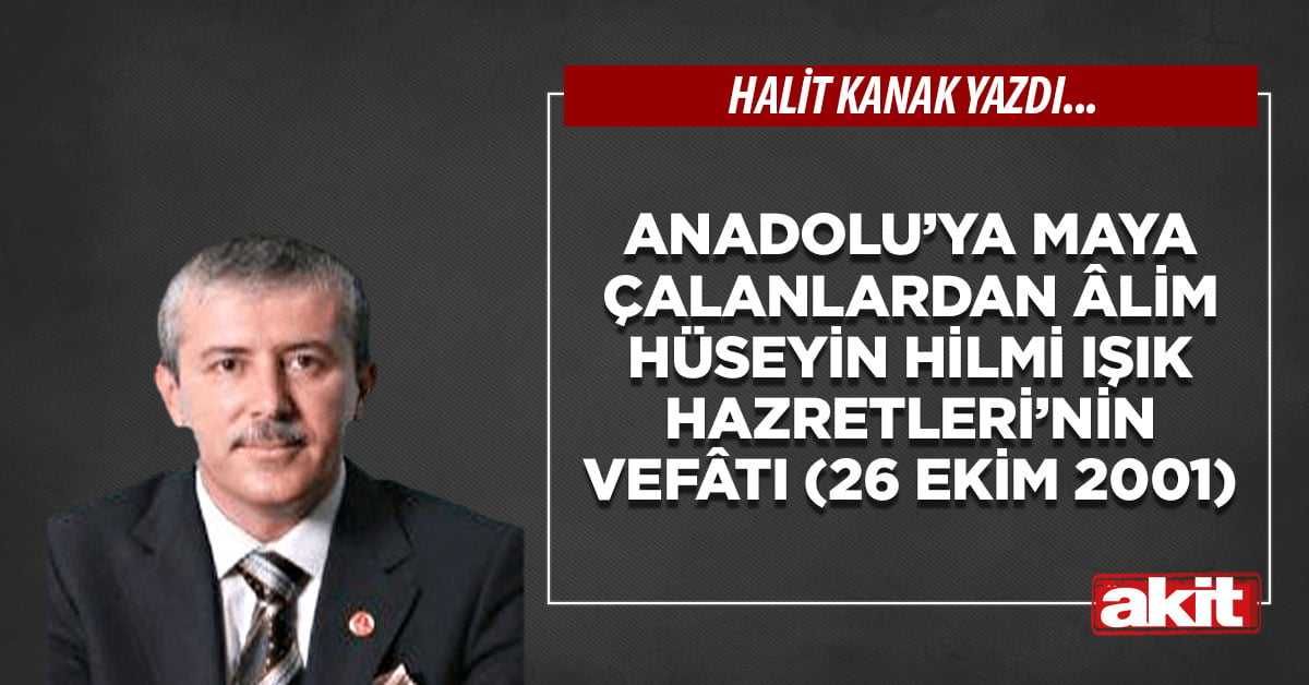 Anadolu’ya Maya Çalanlardan Âlim Hüseyin Hilmi Işık Hazretleri’nin Vefâtı (26 Ekim 2001)