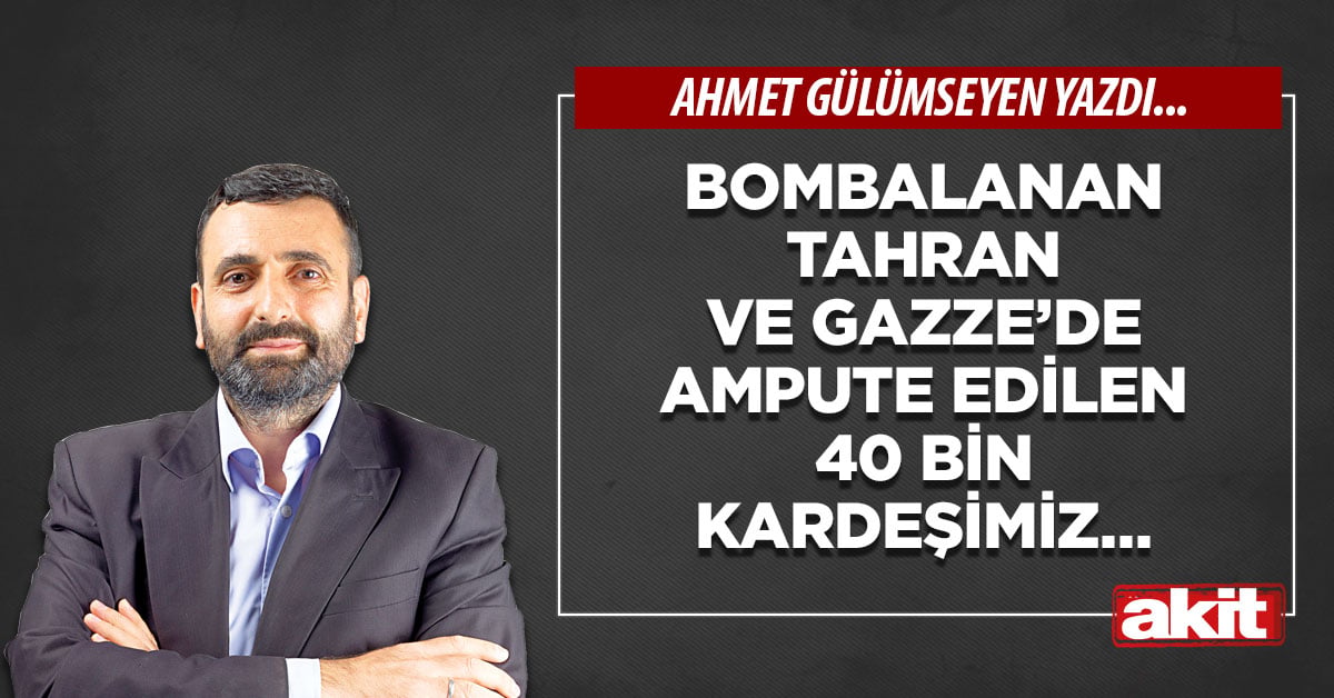 Bombalanan Tahran ve Gazze’de ampute edilen 40 bin kardeşimiz…