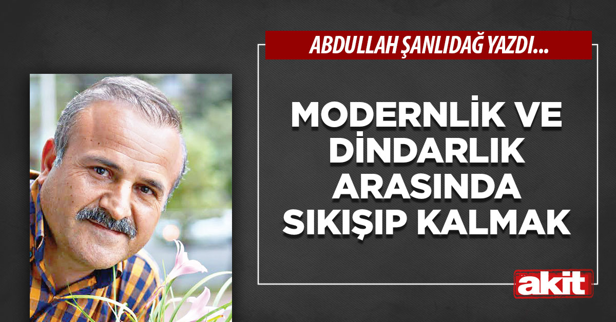 Modernlik ve dindarlık arasında sıkışıp kalmak