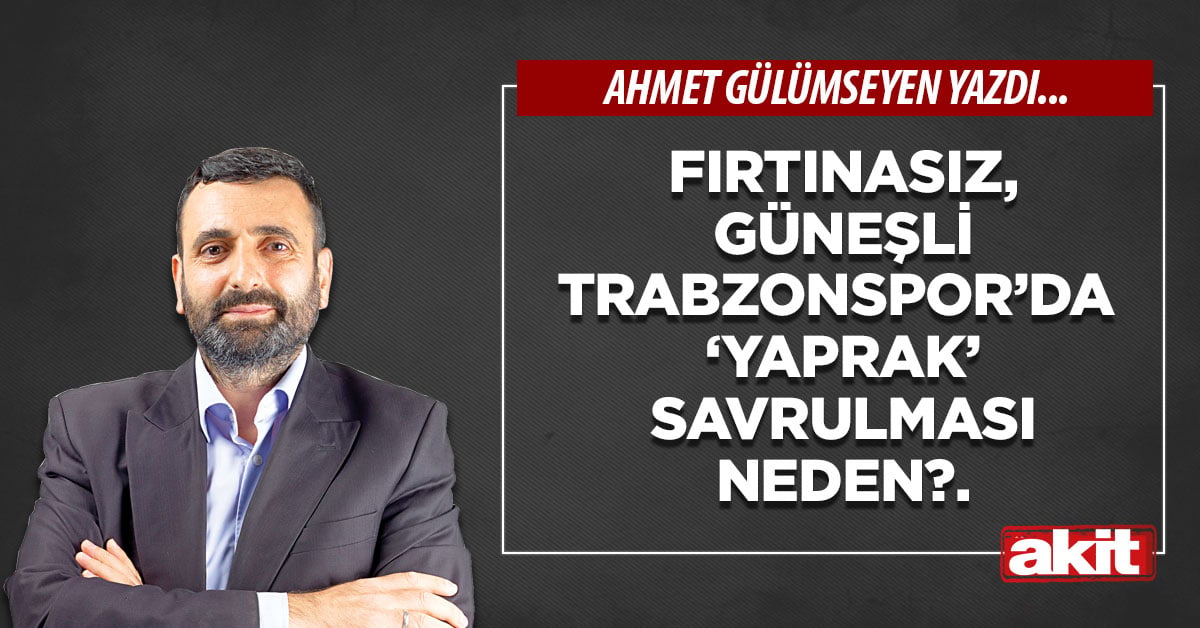 Fırtınasız, Güneşli Trabzonspor’da ‘yaprak’ savrulması neden?.